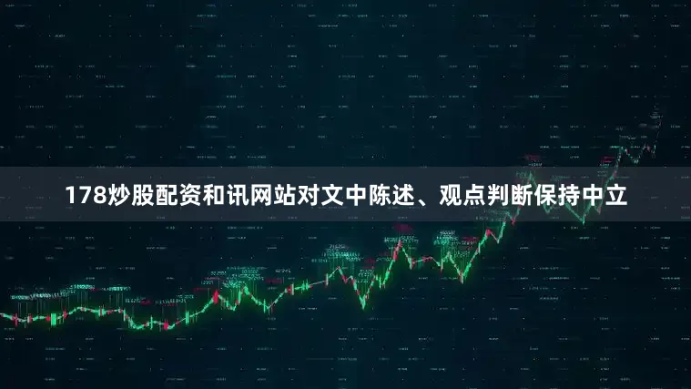 178炒股配资和讯网站对文中陈述、观点判断保持中立