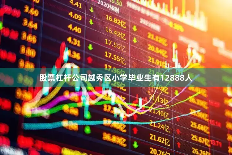 股票杠杆公司越秀区小学毕业生有12888人