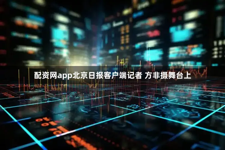 配资网app北京日报客户端记者 方非摄舞台上