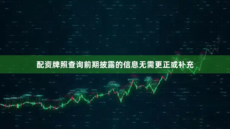 配资牌照查询前期披露的信息无需更正或补充