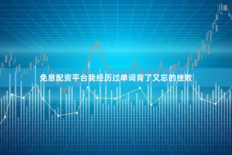 免息配资平台我经历过单词背了又忘的挫败