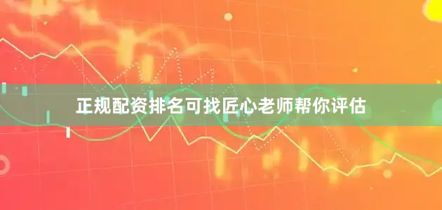 正规配资排名可找匠心老师帮你评估