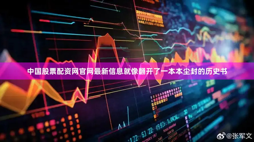 中国股票配资网官网最新信息就像翻开了一本本尘封的历史书