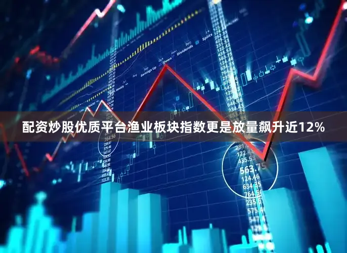 配资炒股优质平台　　渔业板块指数更是放量飙升近12%