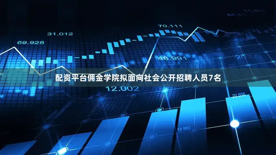 配资平台佣金学院拟面向社会公开招聘人员7名