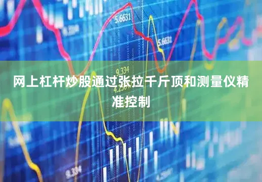网上杠杆炒股通过张拉千斤顶和测量仪精准控制