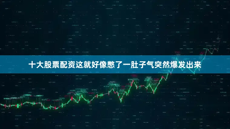 十大股票配资这就好像憋了一肚子气突然爆发出来