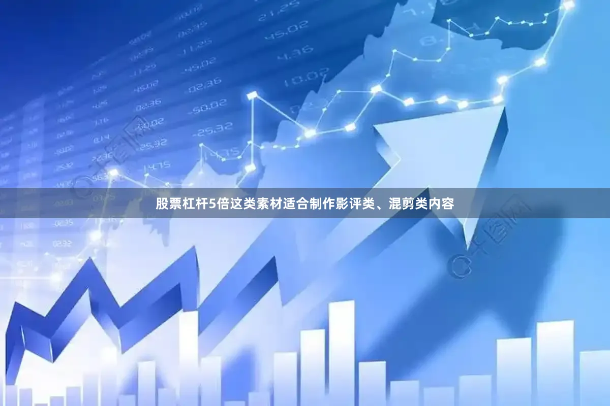 股票杠杆5倍这类素材适合制作影评类、混剪类内容