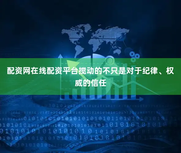 配资网在线配资平台搅动的不只是对于纪律、权威的信任