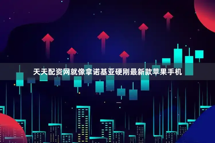 天天配资网就像拿诺基亚硬刚最新款苹果手机