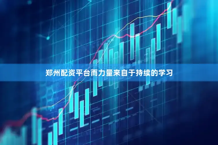 郑州配资平台而力量来自于持续的学习