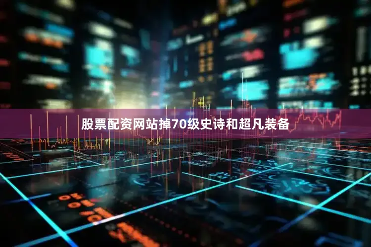 股票配资网站掉70级史诗和超凡装备