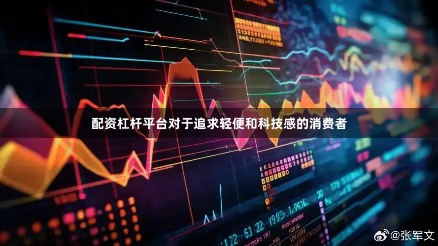 配资杠杆平台对于追求轻便和科技感的消费者