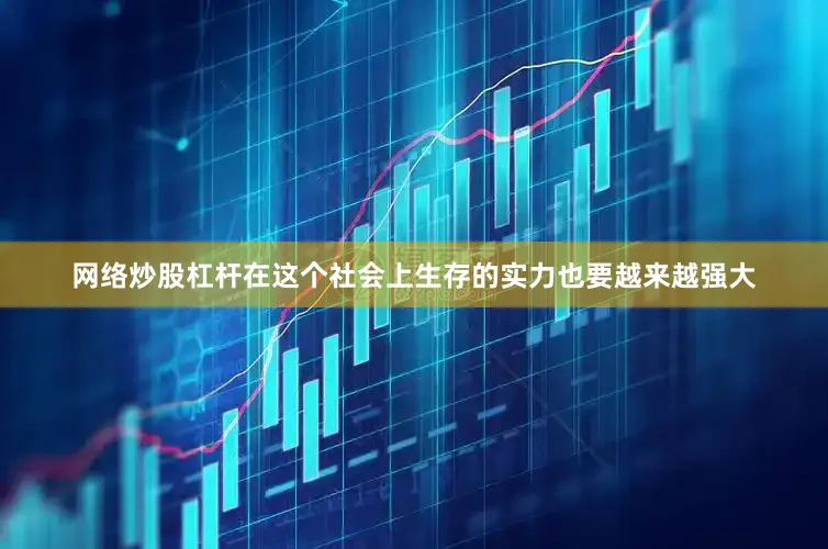 网络炒股杠杆在这个社会上生存的实力也要越来越强大