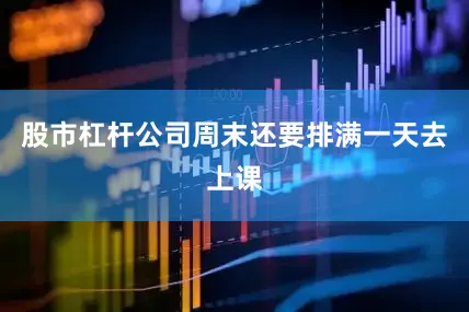 股市杠杆公司周末还要排满一天去上课