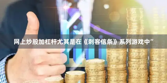 网上炒股加杠杆尤其是在《刺客信条》系列游戏中”