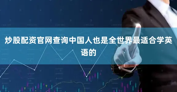 炒股配资官网查询中国人也是全世界最适合学英语的