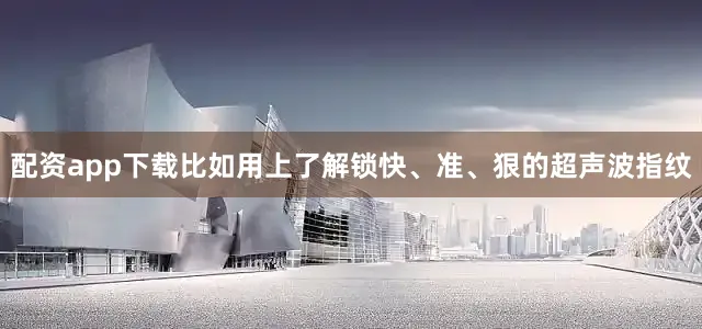 配资app下载比如用上了解锁快、准、狠的超声波指纹
