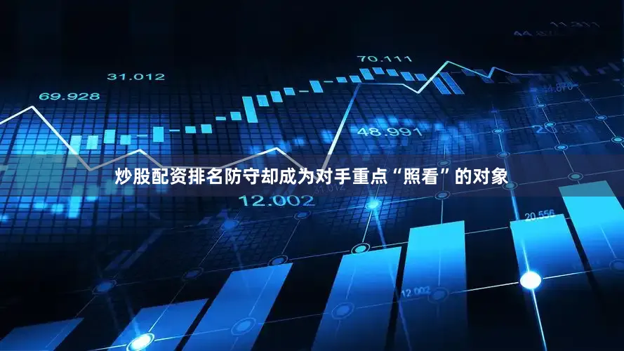 炒股配资排名防守却成为对手重点“照看”的对象