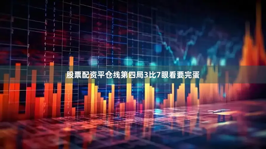 股票配资平仓线第四局3比7眼看要完蛋