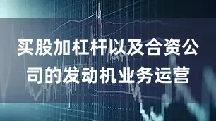 买股加杠杆以及合资公司的发动机业务运营