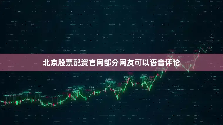 北京股票配资官网部分网友可以语音评论