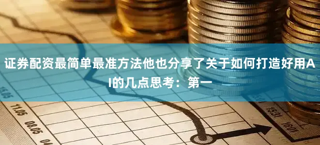 证券配资最简单最准方法他也分享了关于如何打造好用AI的几点思考：第一