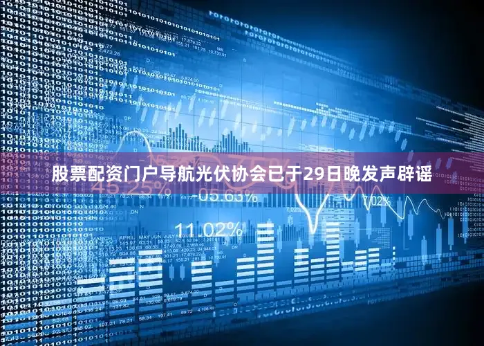 股票配资门户导航光伏协会已于29日晚发声辟谣