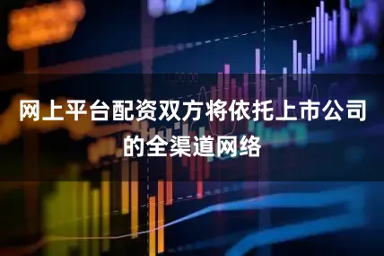 网上平台配资双方将依托上市公司的全渠道网络