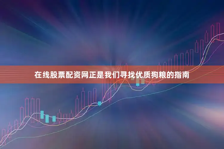 在线股票配资网正是我们寻找优质狗粮的指南
