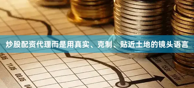 炒股配资代理而是用真实、克制、贴近土地的镜头语言
