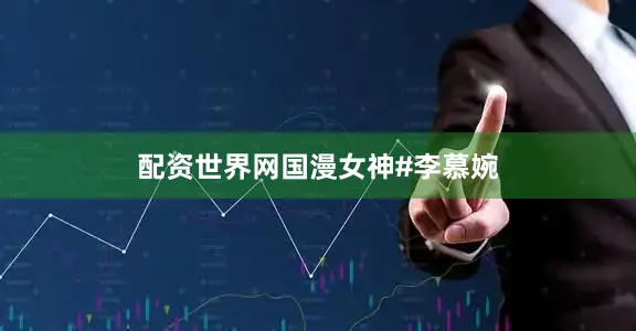 配资世界网国漫女神#李慕婉