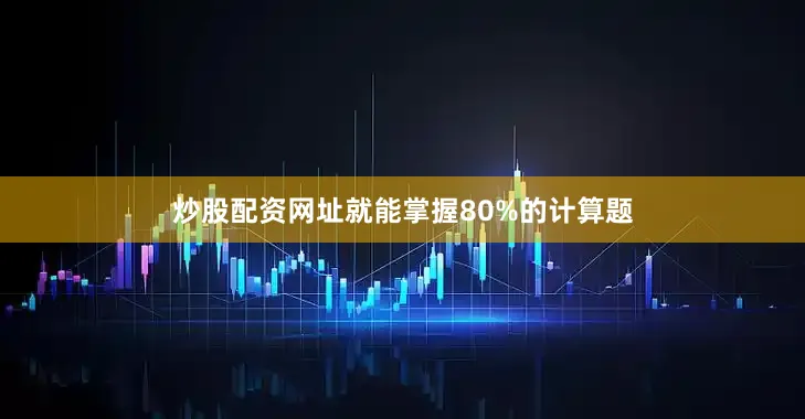 炒股配资网址就能掌握80%的计算题