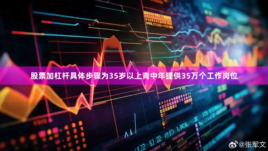 股票加杠杆具体步骤为35岁以上青中年提供35万个工作岗位