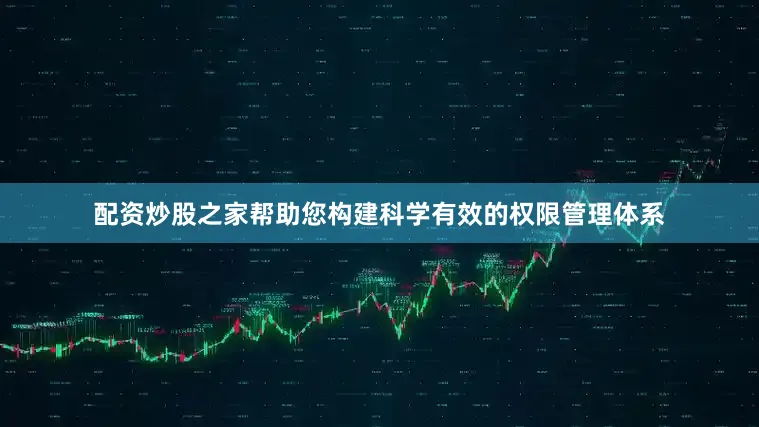 配资炒股之家帮助您构建科学有效的权限管理体系