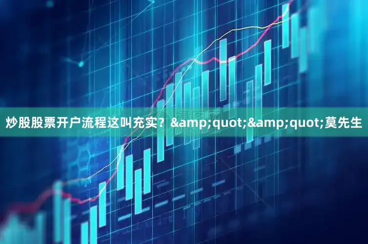 炒股股票开户流程这叫充实？&quot;&quot;莫先生