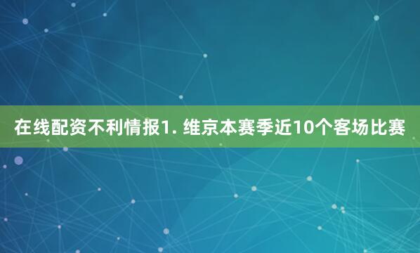 在线配资　　不利情报　　1. 维京本赛季近10个客场比赛