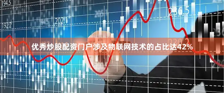 优秀炒股配资门户涉及物联网技术的占比达42%