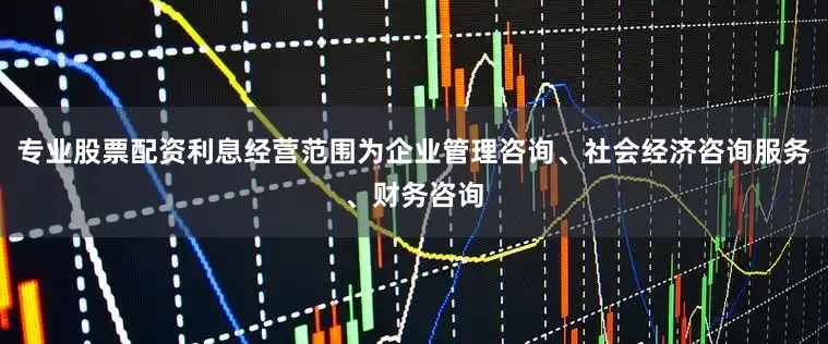 专业股票配资利息经营范围为企业管理咨询、社会经济咨询服务、财务咨询