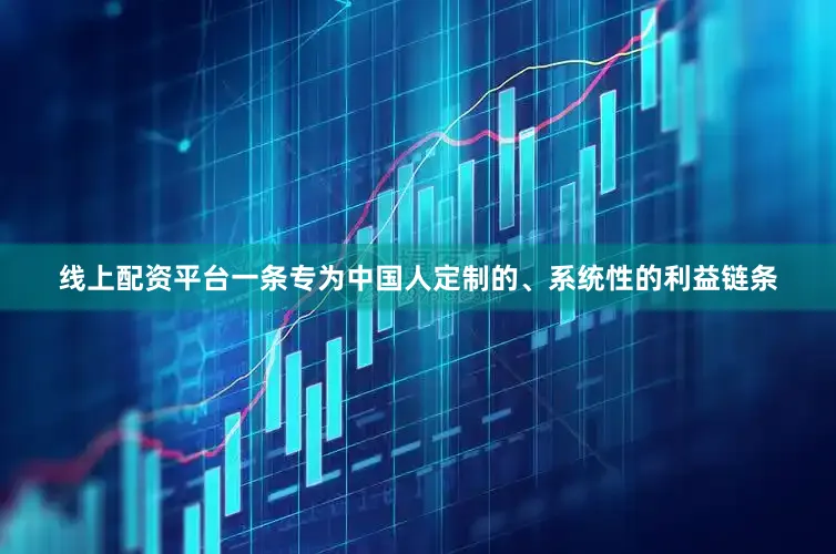 线上配资平台一条专为中国人定制的、系统性的利益链条