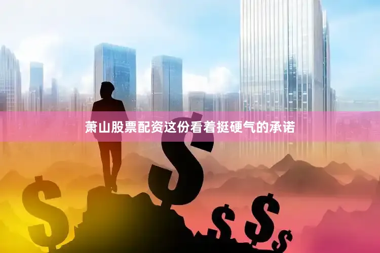 萧山股票配资这份看着挺硬气的承诺