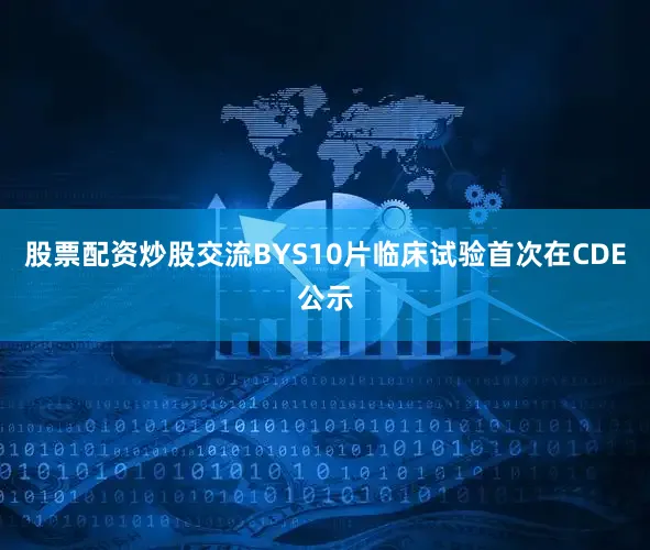 股票配资炒股交流BYS10片临床试验首次在CDE公示