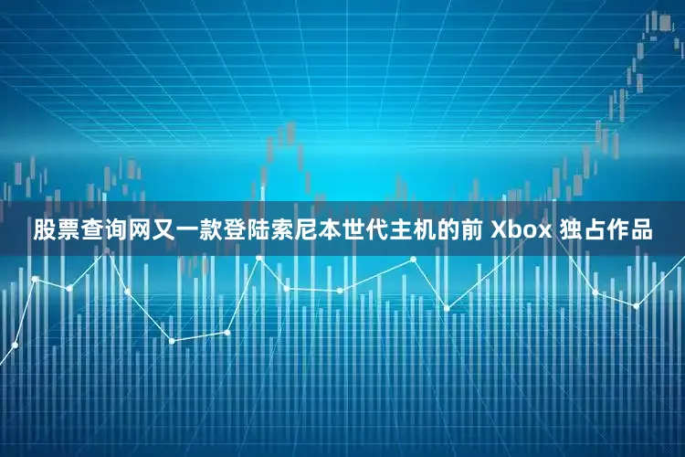 股票查询网又一款登陆索尼本世代主机的前 Xbox 独占作品