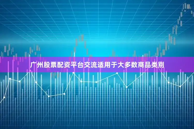 广州股票配资平台交流适用于大多数商品类别