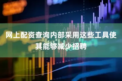 网上配资查询内部采用这些工具使其能够减少招聘