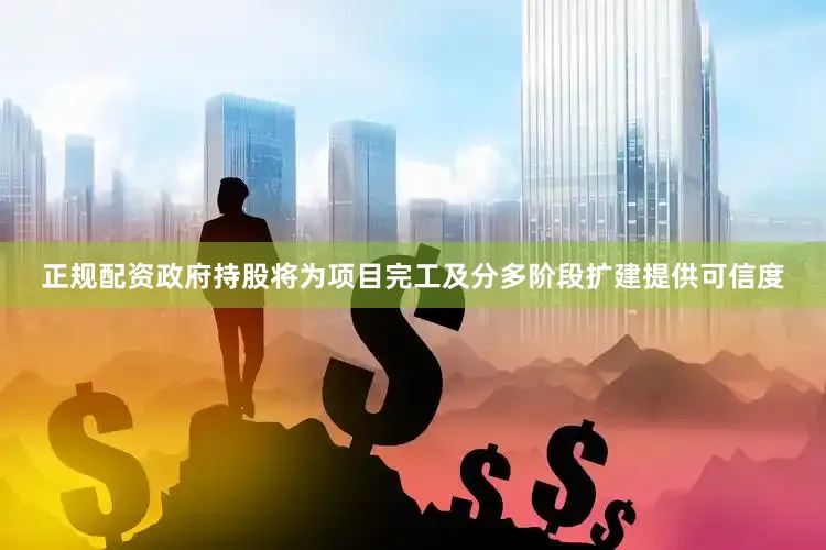 正规配资政府持股将为项目完工及分多阶段扩建提供可信度