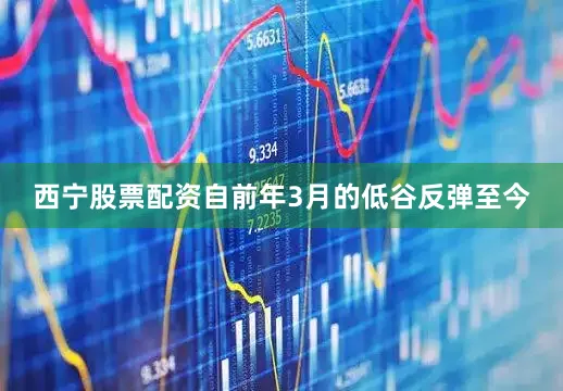 西宁股票配资自前年3月的低谷反弹至今