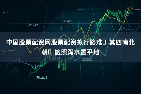 中国股票配资网股票配资拟行路难・其四南北朝・鲍照泻水置平地