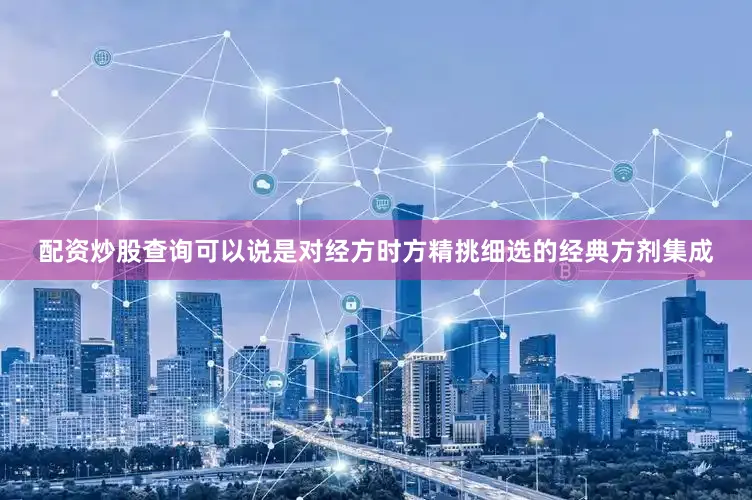 配资炒股查询可以说是对经方时方精挑细选的经典方剂集成