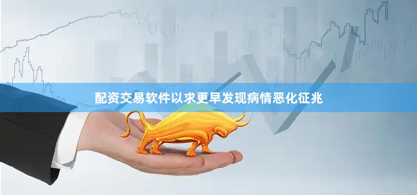 配资交易软件以求更早发现病情恶化征兆